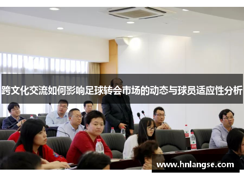 跨文化交流如何影响足球转会市场的动态与球员适应性分析