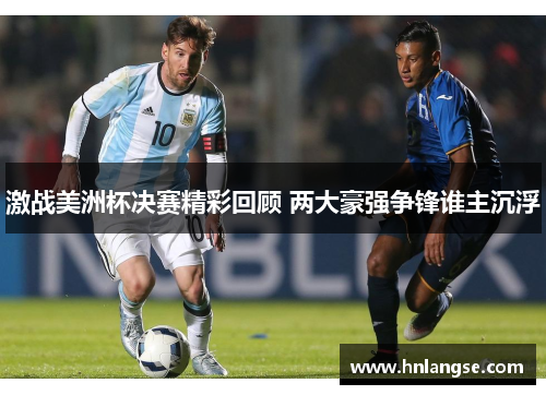 激战美洲杯决赛精彩回顾 两大豪强争锋谁主沉浮