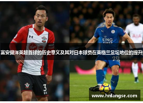 富安健洋英超首球的历史意义及其对日本球员在英格兰足坛地位的提升