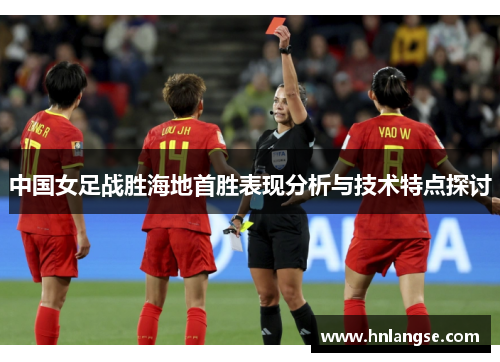 中国女足战胜海地首胜表现分析与技术特点探讨