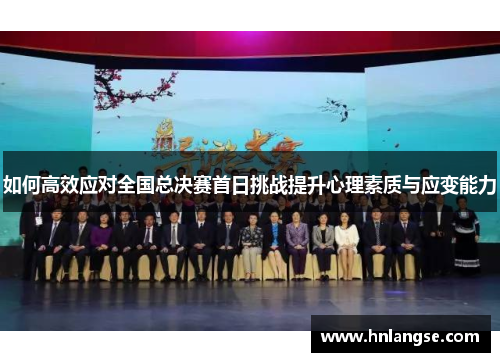 如何高效应对全国总决赛首日挑战提升心理素质与应变能力