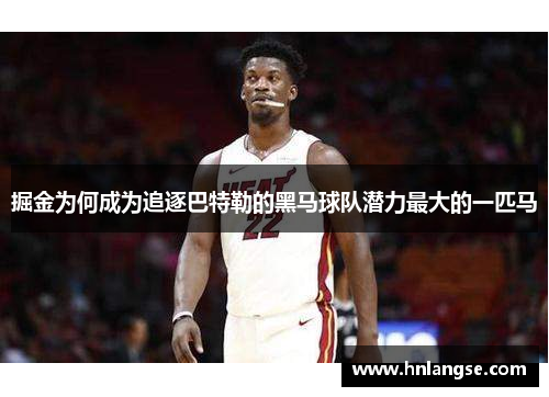 掘金为何成为追逐巴特勒的黑马球队潜力最大的一匹马