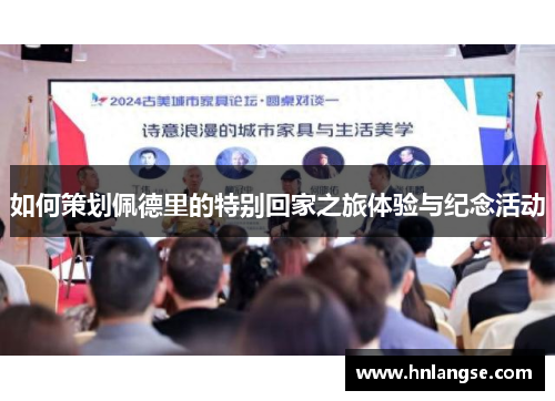 如何策划佩德里的特别回家之旅体验与纪念活动