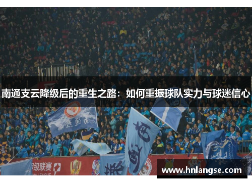 南通支云降级后的重生之路：如何重振球队实力与球迷信心