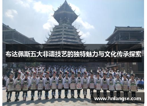 布达佩斯五大非遗技艺的独特魅力与文化传承探索