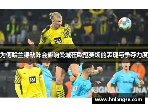 为何哈兰德缺阵会影响曼城在欧冠赛场的表现与争夺力度