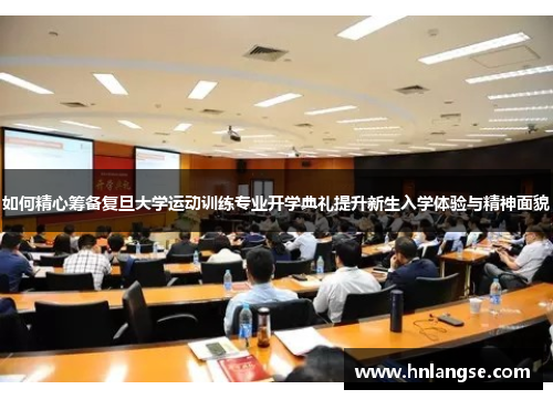 如何精心筹备复旦大学运动训练专业开学典礼提升新生入学体验与精神面貌