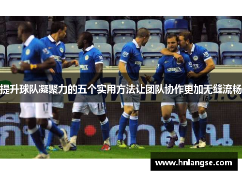 提升球队凝聚力的五个实用方法让团队协作更加无缝流畅