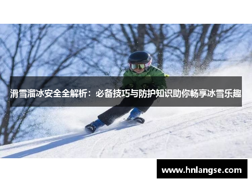 滑雪溜冰安全全解析：必备技巧与防护知识助你畅享冰雪乐趣