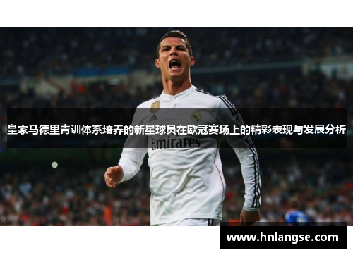 皇家马德里青训体系培养的新星球员在欧冠赛场上的精彩表现与发展分析