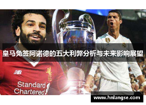 皇马免签阿诺德的五大利弊分析与未来影响展望