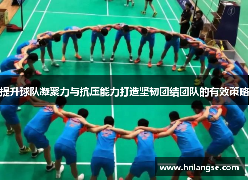 提升球队凝聚力与抗压能力打造坚韧团结团队的有效策略