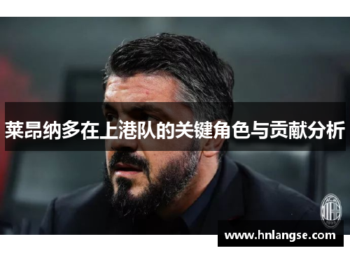 莱昂纳多在上港队的关键角色与贡献分析