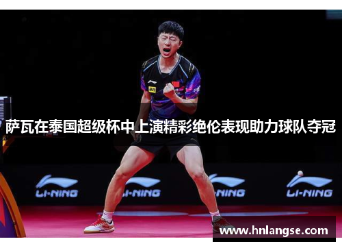 萨瓦在泰国超级杯中上演精彩绝伦表现助力球队夺冠