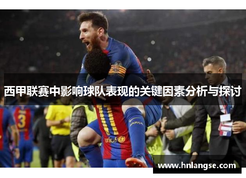 西甲联赛中影响球队表现的关键因素分析与探讨 西甲联赛中影响球队表现的关键因素分析与探讨