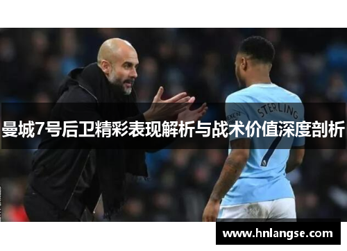 曼城7号后卫精彩表现解析与战术价值深度剖析
