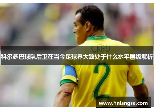科尔多巴球队后卫在当今足球界大致处于什么水平层级解析