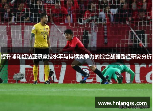 提升浦和红钻亚冠竞技水平与持续竞争力的综合战略路径研究分析