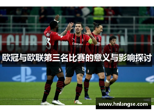 欧冠与欧联第三名比赛的意义与影响探讨