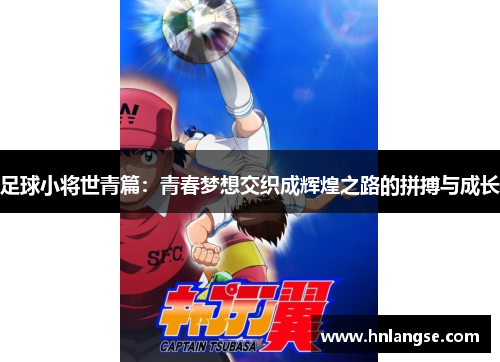 足球小将世青篇：青春梦想交织成辉煌之路的拼搏与成长