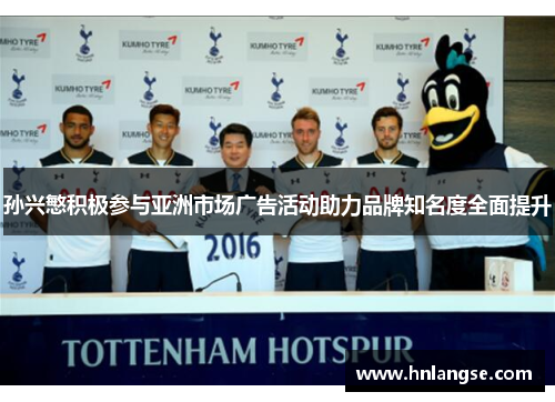 孙兴慜积极参与亚洲市场广告活动助力品牌知名度全面提升